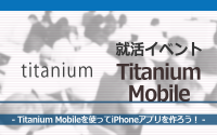[就活イベント]1日完結。現場のプロエンジニアのサポートのもと、Titanium Mobileを使ってiPhoneアプリを作ろう