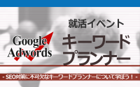[就活イベント]1日完結。現場のプロエンジニアのサポートのもと、Googleキーワードプランナーを学ぼう！