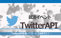 [就活イベント]1日完結。現場のプロエンジニアのサポートのもと、TwitterAPIを使ってサービスを作ろう！