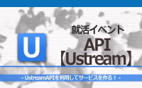 [就活イベント]1日完結。現場のプロエンジニアのサポートのもと、UstreamAPIを使ったサービスを作ろう！