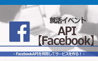 [就活イベント]1日完結。現場のプロエンジニアのサポートのもと、FacebookAPIを使ったサービスを作ろう！