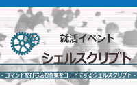 [就活イベント]1日完結。現場のプロエンジニアのサポートのもと、シェルスクリプトを学ぼう！