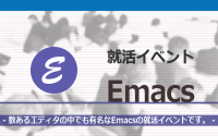 [就活イベント]1日完結。現場のプロエンジニアのサポートのもと、Emacsを使いこなそう