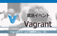 [就活イベント]1日完結。現場のプロエンジニアのサポートのもと、Vagrantを学ぼう