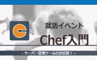 [就活イベント]1日完結。現場のプロエンジニアのサポートのもと、Chefを学ぼう